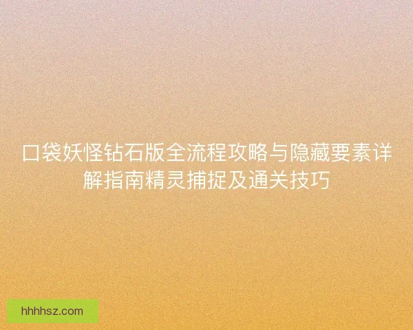 口袋妖怪钻石版全流程攻略与隐藏要素详解指南精灵捕捉及通关技巧