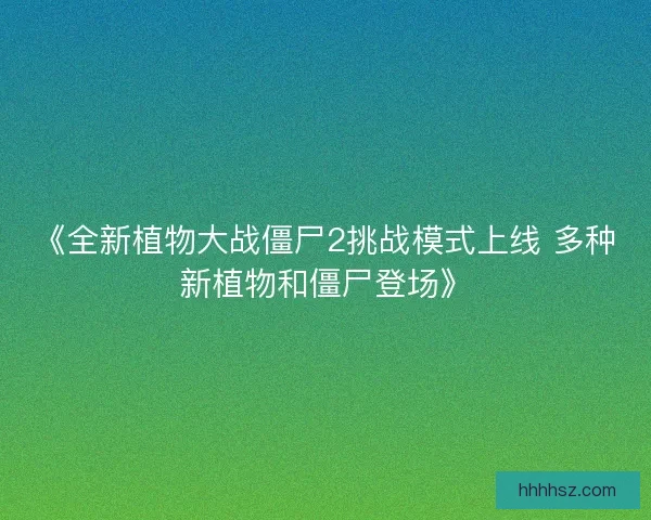 《全新植物大战僵尸2挑战模式上线 多种新植物和僵尸登场》